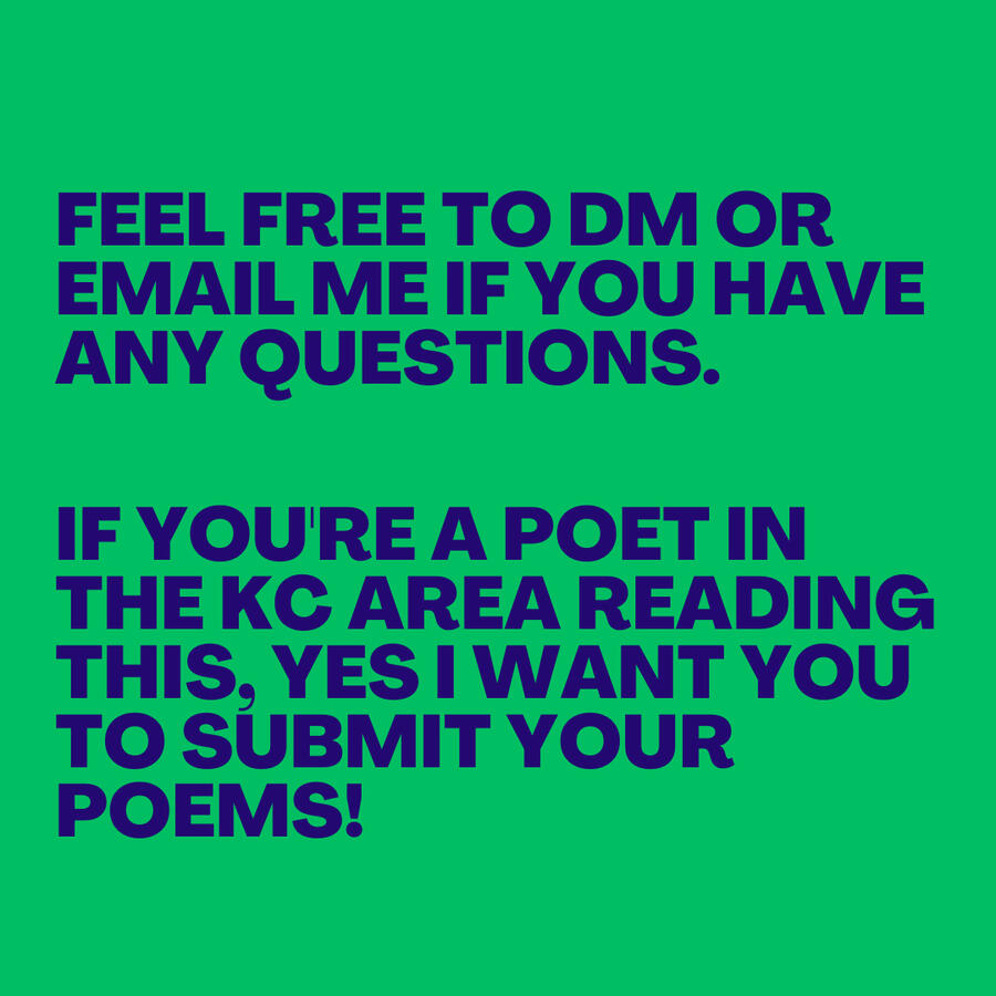 Feel free to DM or email me if you have any questions. if you're a poet in the KC Area reading this, yes i want you to submit your poems! Feel free to DM or email me if you have any questions. if you're a poet in the KC Area reading this, yes i want you to submit your poems!
