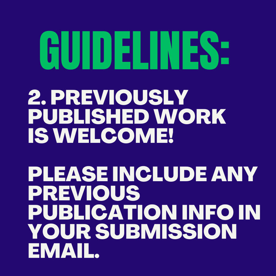 Guidelines: 2. Previously published work is Welcome! Please include any previous publication info in your submission email. Guidelines:
